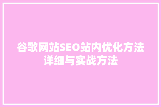 谷歌网站SEO站内优化方法详细与实战方法