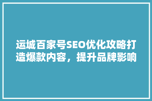 运城百家号SEO优化攻略打造爆款内容，提升品牌影响力
