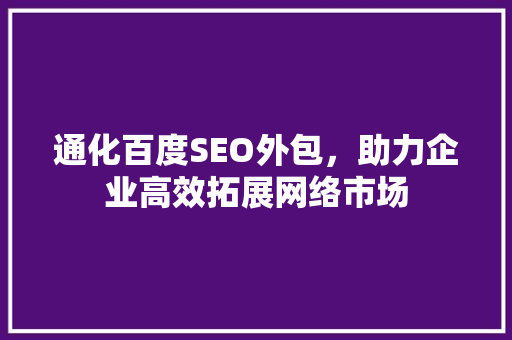 通化百度SEO外包，助力企业高效拓展网络市场
