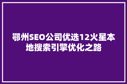 鄂州SEO公司优选12火星本地搜索引擎优化之路  第1张