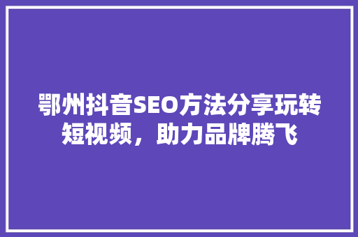 鄂州抖音SEO方法分享玩转短视频，助力品牌腾飞  第1张
