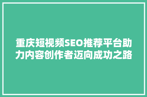 重庆短视频SEO推荐平台助力内容创作者迈向成功之路