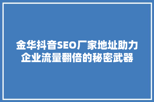 金华抖音SEO厂家地址助力企业流量翻倍的秘密武器