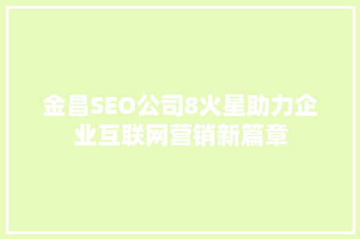 金昌SEO公司8火星助力企业互联网营销新篇章