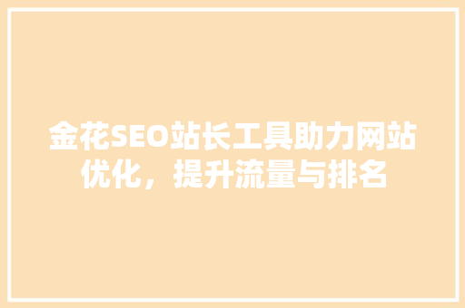 金花SEO站长工具助力网站优化，提升流量与排名
