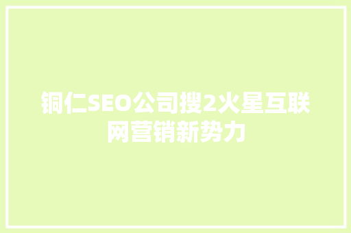 铜仁SEO公司搜2火星互联网营销新势力