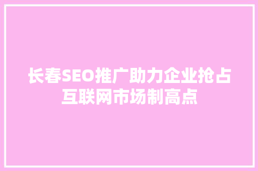 长春SEO推广助力企业抢占互联网市场制高点