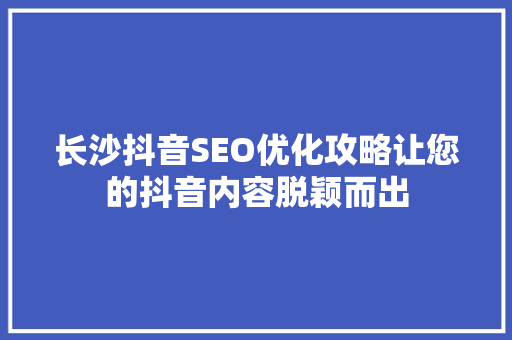 长沙抖音SEO优化攻略让您的抖音内容脱颖而出