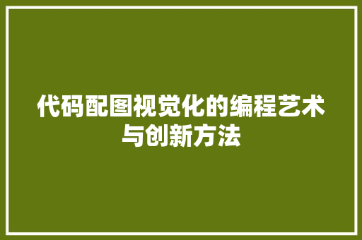 代码配图视觉化的编程艺术与创新方法