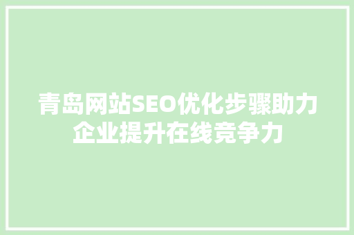 青岛网站SEO优化步骤助力企业提升在线竞争力