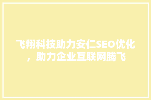 飞翔科技助力安仁SEO优化，助力企业互联网腾飞