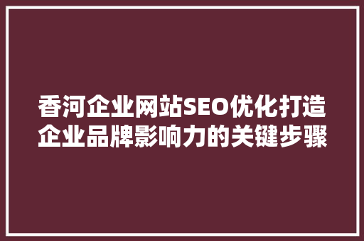 香河企业网站SEO优化打造企业品牌影响力的关键步骤