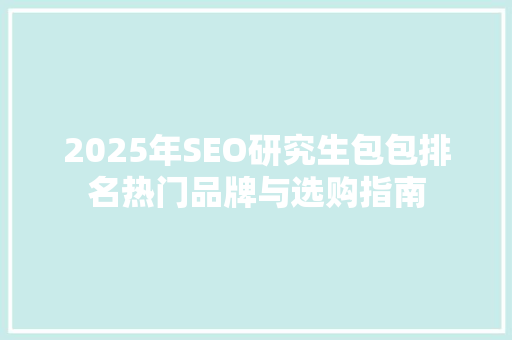 2025年SEO研究生包包排名热门品牌与选购指南