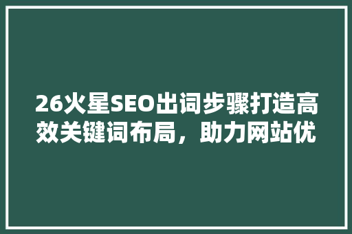 26火星SEO出词步骤打造高效关键词布局，助力网站优化