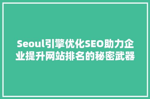 Seoul引擎优化SEO助力企业提升网站排名的秘密武器