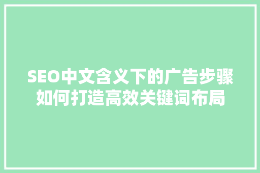 SEO中文含义下的广告步骤如何打造高效关键词布局
