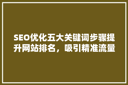SEO优化五大关键词步骤提升网站排名，吸引精准流量