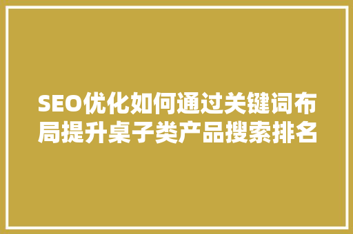 SEO优化如何通过关键词布局提升桌子类产品搜索排名