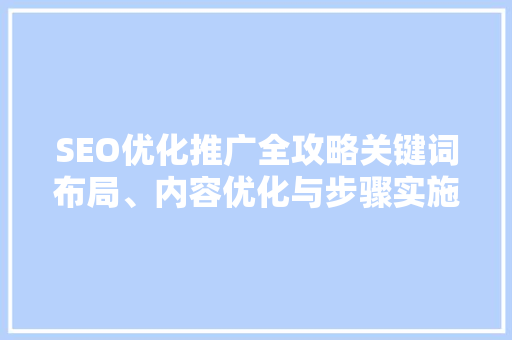 SEO优化推广全攻略关键词布局、内容优化与步骤实施