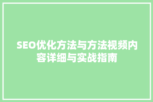 SEO优化方法与方法视频内容详细与实战指南