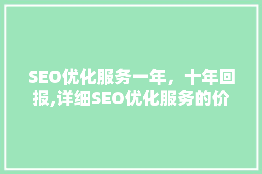 SEO优化服务一年，十年回报,详细SEO优化服务的价值与成本