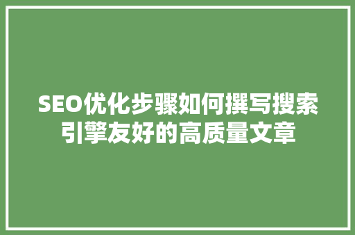 SEO优化步骤如何撰写搜索引擎友好的高质量文章