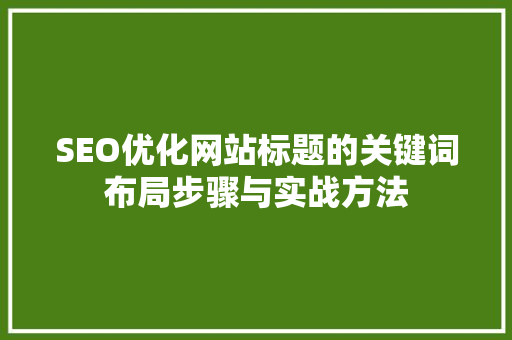 SEO优化网站标题的关键词布局步骤与实战方法