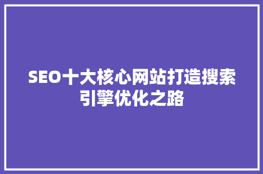 SEO十大核心网站打造搜索引擎优化之路