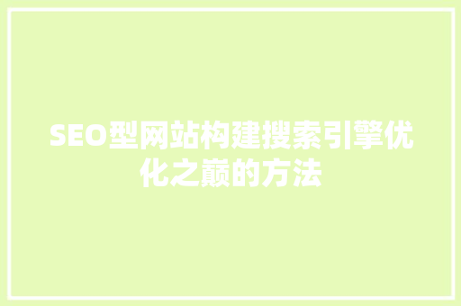 SEO型网站构建搜索引擎优化之巅的方法