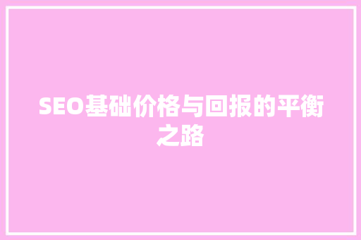 SEO基础价格与回报的平衡之路