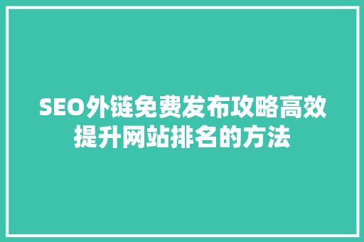 SEO外链免费发布攻略高效提升网站排名的方法