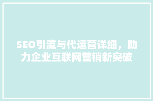 SEO引流与代运营详细，助力企业互联网营销新突破