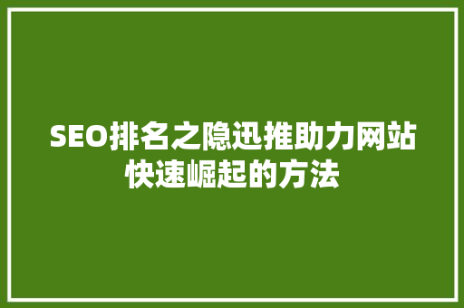 SEO排名之隐迅推助力网站快速崛起的方法