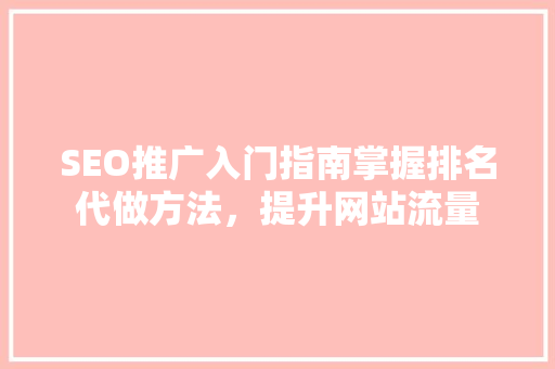 SEO推广入门指南掌握排名代做方法，提升网站流量