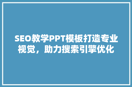 SEO教学PPT模板打造专业视觉，助力搜索引擎优化
