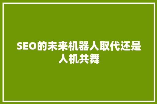 SEO的未来机器人取代还是人机共舞