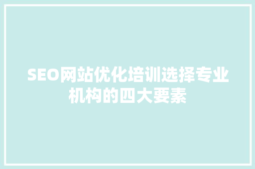 SEO网站优化培训选择专业机构的四大要素