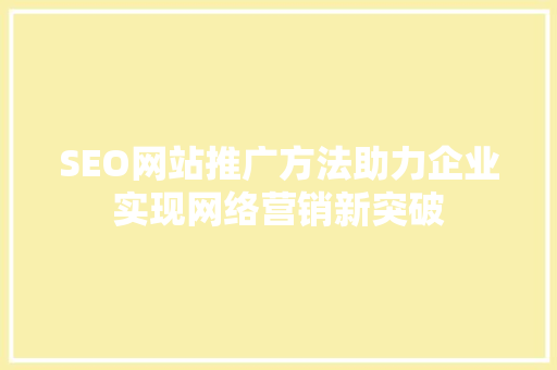 SEO网站推广方法助力企业实现网络营销新突破