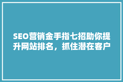 SEO营销金手指七招助你提升网站排名，抓住潜在客户