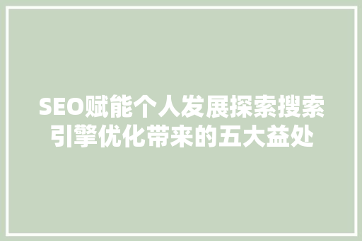 SEO赋能个人发展探索搜索引擎优化带来的五大益处