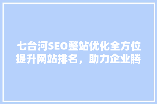 七台河SEO整站优化全方位提升网站排名，助力企业腾飞