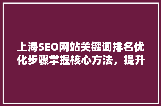 上海SEO网站关键词排名优化步骤掌握核心方法，提升网站流量