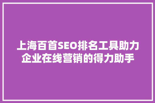 上海百首SEO排名工具助力企业在线营销的得力助手  第1张