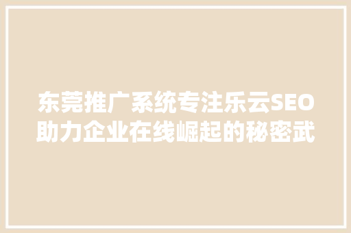 东莞推广系统专注乐云SEO助力企业在线崛起的秘密武器