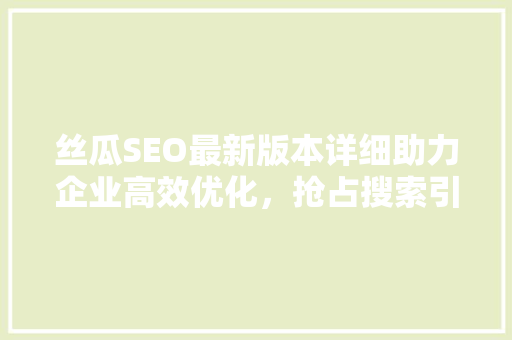 丝瓜SEO最新版本详细助力企业高效优化，抢占搜索引擎排名