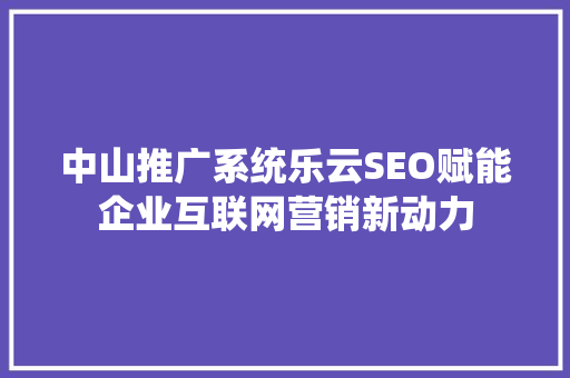 中山推广系统乐云SEO赋能企业互联网营销新动力