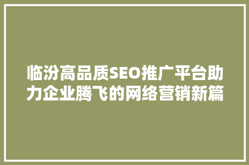临汾高品质SEO推广平台助力企业腾飞的网络营销新篇章