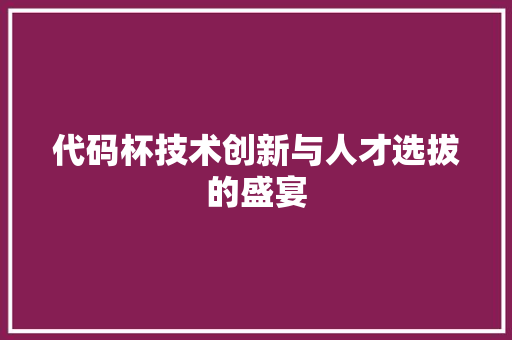 代码杯技术创新与人才选拔的盛宴