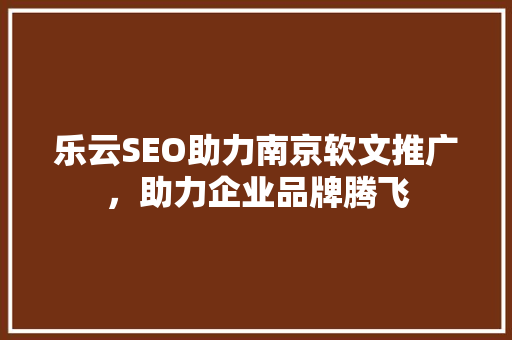 乐云SEO助力南京软文推广，助力企业品牌腾飞