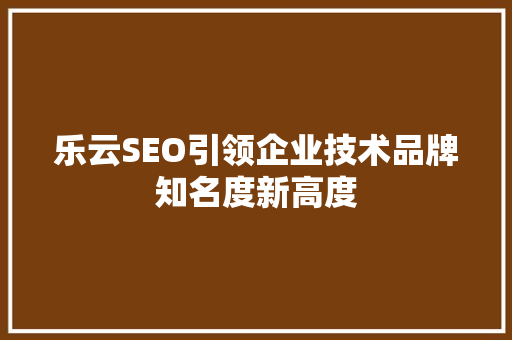 乐云SEO引领企业技术品牌知名度新高度